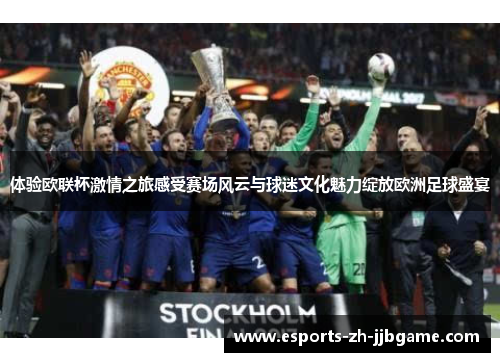 体验欧联杯激情之旅感受赛场风云与球迷文化魅力绽放欧洲足球盛宴 体验欧联杯激情之旅感受赛场风云与球迷文化魅力绽放欧洲足球盛宴