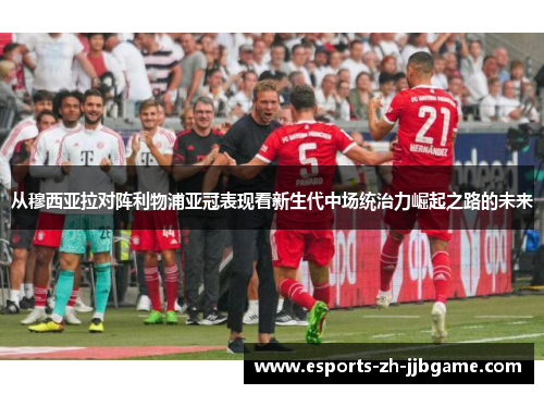 从穆西亚拉对阵利物浦亚冠表现看新生代中场统治力崛起之路的未来