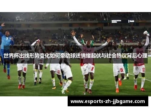 世界杯出线形势变化如何牵动球迷情绪起伏与社会热议背后心理