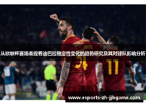 从欧联杯赛场表现看迪巴拉稳定性变化的趋势研究及其对球队影响分析 从欧联杯赛场表现看迪巴拉稳定性变化的趋势研究及其对球队影响分析