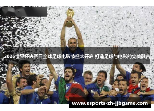 2026世界杯决赛日全球足球电影节盛大开启 打造足球与电影的完美融合 2026世界杯决赛日全球足球电影节盛大开启 打造足球与电影的完美融合