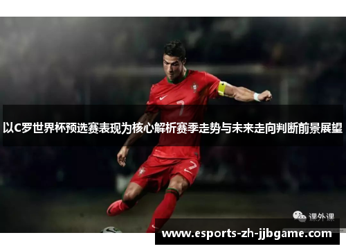以C罗世界杯预选赛表现为核心解析赛季走势与未来走向判断前景展望 以C罗世界杯预选赛表现为核心解析赛季走势与未来走向判断前景展望