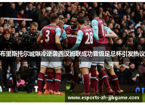 布里斯托尔城爆冷逆袭西汉姆联成功晋级足总杯引发热议