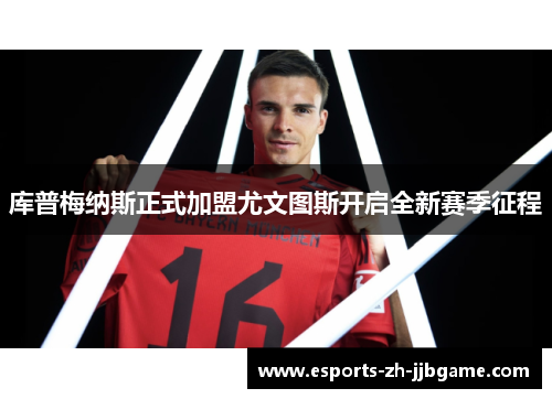 库普梅纳斯正式加盟尤文图斯开启全新赛季征程