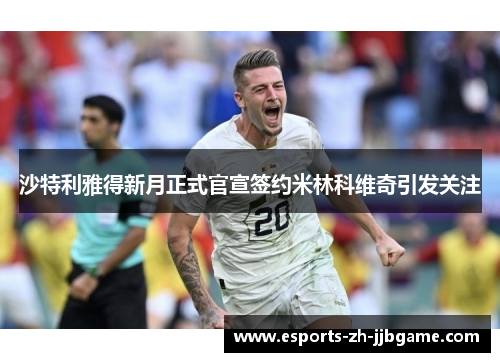 沙特利雅得新月正式官宣签约米林科维奇引发关注 沙特利雅得新月正式官宣签约米林科维奇引发关注