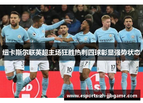 纽卡斯尔联英超主场狂胜热刺四球彰显强势状态 纽卡斯尔联英超主场狂胜热刺四球彰显强势状态
