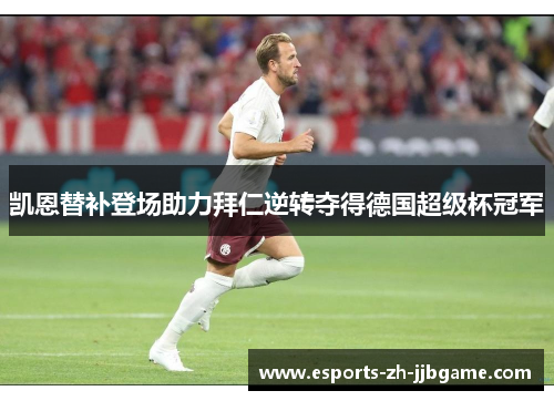 凯恩替补登场助力拜仁逆转夺得德国超级杯冠军