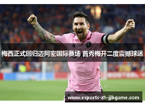 梅西正式回归迈阿密国际赛场 首秀梅开二度震撼球迷 梅西正式回归迈阿密国际赛场 首秀梅开二度震撼球迷