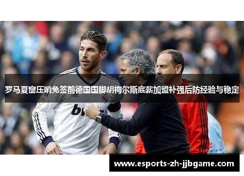 罗马夏窗压哨免签前德国国脚胡梅尔斯底薪加盟补强后防经验与稳定 罗马夏窗压哨免签前德国国脚胡梅尔斯底薪加盟补强后防经验与稳定