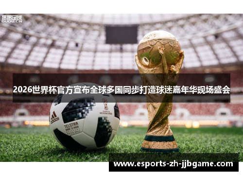 2026世界杯官方宣布全球多国同步打造球迷嘉年华现场盛会 2026世界杯官方宣布全球多国同步打造球迷嘉年华现场盛会