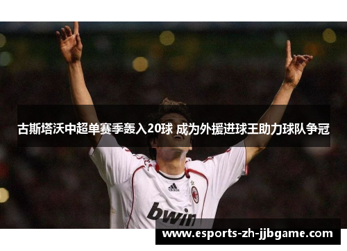 古斯塔沃中超单赛季轰入20球 成为外援进球王助力球队争冠 古斯塔沃中超单赛季轰入20球 成为外援进球王助力球队争冠