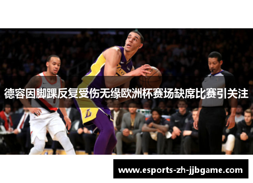 德容因脚踝反复受伤无缘欧洲杯赛场缺席比赛引关注 德容因脚踝反复受伤无缘欧洲杯赛场缺席比赛引关注
