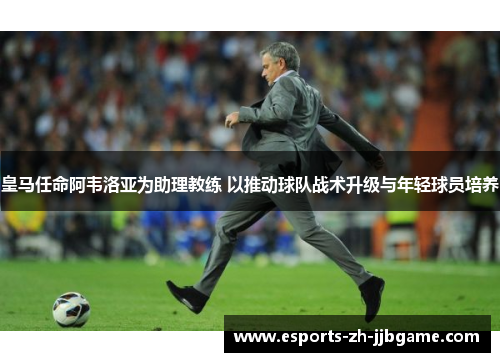 皇马任命阿韦洛亚为助理教练 以推动球队战术升级与年轻球员培养 皇马任命阿韦洛亚为助理教练 以推动球队战术升级与年轻球员培养