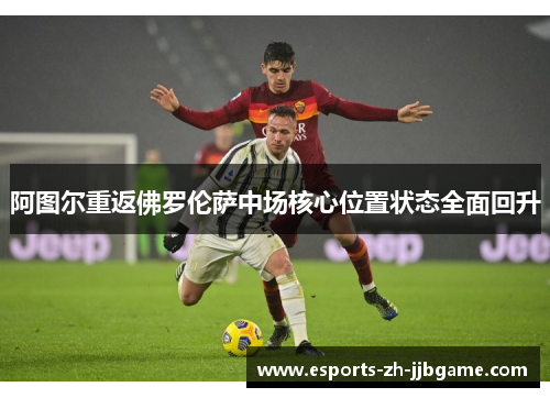 阿图尔重返佛罗伦萨中场核心位置状态全面回升 阿图尔重返佛罗伦萨中场核心位置状态全面回升