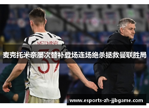 麦克托米奈屡次替补登场连场绝杀拯救曼联胜局 麦克托米奈屡次替补登场连场绝杀拯救曼联胜局