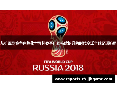 从扩军到竞争白热化世界杯参赛门槛持续抬升的时代变迁全球足球格局 从扩军到竞争白热化世界杯参赛门槛持续抬升的时代变迁全球足球格局
