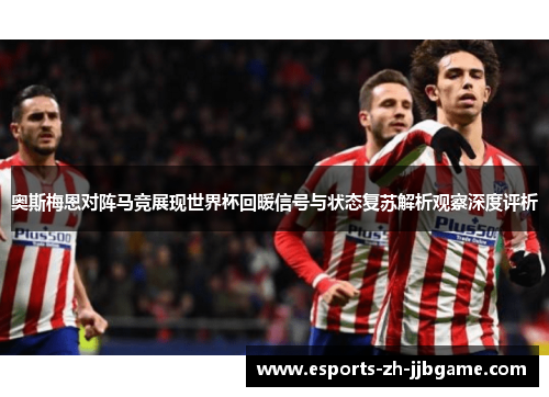 奥斯梅恩对阵马竞展现世界杯回暖信号与状态复苏解析观察深度评析 奥斯梅恩对阵马竞展现世界杯回暖信号与状态复苏解析观察深度评析