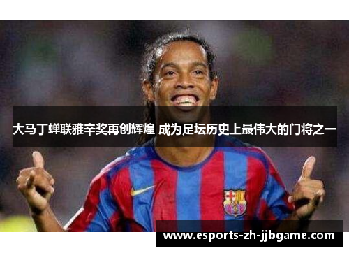 大马丁蝉联雅辛奖再创辉煌 成为足坛历史上最伟大的门将之一 大马丁蝉联雅辛奖再创辉煌 成为足坛历史上最伟大的门将之一