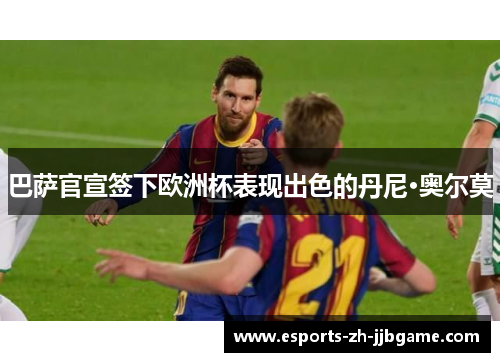 巴萨官宣签下欧洲杯表现出色的丹尼·奥尔莫 巴萨官宣签下欧洲杯表现出色的丹尼·奥尔莫