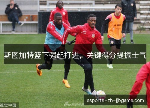 斯图加特篮下强起打进，关键得分提振士气